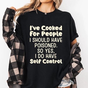 I&#39;ve Cooked For People I Should Have Poisoned So Yes I Do T Shirt