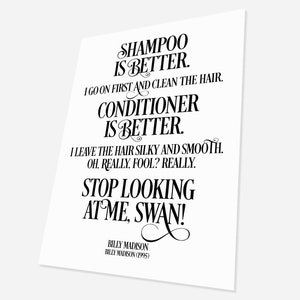 May include: Black and white text on a white background. The text reads "Shampoo is better. I go on first and clean the hair. Conditioner is better. I leave the hair silky and smooth. Oh, really, fool? Really. Stop looking at me, swan! Billy Madison Billy Madison (1995)"