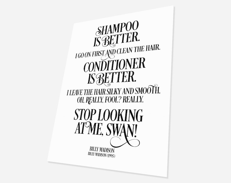 May include: Black and white text on a white background. The text reads "Shampoo is better. I go on first and clean the hair. Conditioner is better. I leave the hair silky and smooth. Oh, really, fool? Really. Stop looking at me, swan! Billy Madison Billy Madison (1995)"