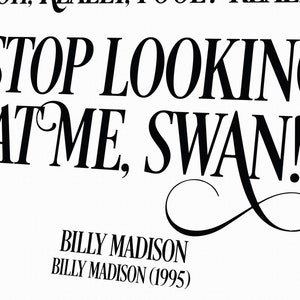 May include: Black and white text art print with the words "Oh, really, you? Really. Stop looking at me, swan!" with the artist's name "Billy Madison (1995)" below.