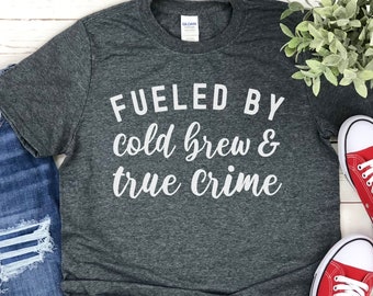 Fueled by Cold Brew and True Crime Funny True Crime Shirt, Great Gift for True Crime Fans Who Love True Crime Shows and True Crime Podcasts