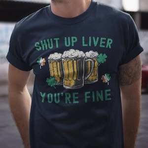 Shut Up Liver You're Fine, funny St Patricks Day Drinking Tshirt, Beer drinking shirt for Men or Women on St Patricks Day
