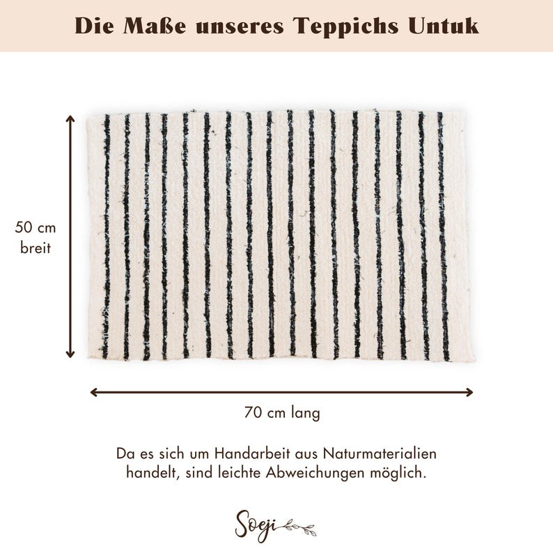 May include: A black and white striped rug with a white background and black stripes. The rug is 70 cm long and 50 cm wide. The text "Die Ma&szlig;e unseres Teppichs Untuk" is at the top of the image. The text "70 cm lang" is below the rug. The text "50 cm breit" is to the left of the rug. The text "Da es sich um Handarbeit aus Naturmaterialien handelt, sind leichte Abweichungen m&ouml;glich." is below the rug. The text "Soeji" is at the bottom of the image.