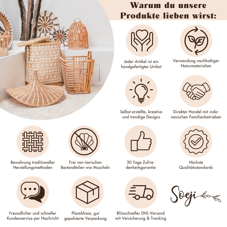 May include: A collage of images showcasing the benefits of buying handmade products. The images include a variety of woven baskets, a lightbulb, a hand holding a heart, a handshaking another hand, a checkmark, a woven pattern, a seashell with a line through it, a thumbs up, a chat bubble, a box, and a delivery truck. The text in the image reads "Warum du unsere Produkte lieben wirst:  Jeder Artikel ist ein handgefertigtes Unikat  Verwendung nachhaltiger Naturmaterialien  Selbst erstellte, kreative und trendige Designs  Direkter Handel mit indonesischen Familienbetrieben  Bewahrung traditioneller Herstellungsmethoden  Frei von tierischen Bestandteilen wie Muscheln  30 Tage Zufriedenheitsgarantie  H&ouml;chste Qualit&auml;tsstandards  Sogi  Freundlicher und schneller Kundenservice per Nachricht  Plastikfreie, gut gepolsterte Verpackung  Blitzschneller DHL-Versand mit Versicherung & Tracking"