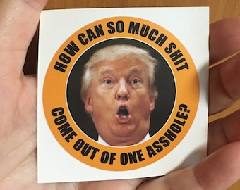12 - How Can So Much Shit Come Out Of One Asshole? Anti-Trump Stickers, 2.5” diameter, Package of 12.
