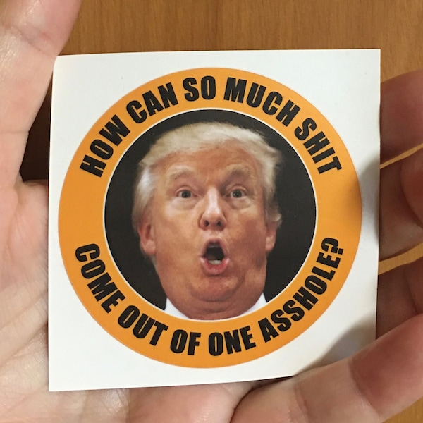 10 - Anti Trump: How Can So Much Shit Come Out Of One Asshole? Stickers, 2.5” diameter, Package of 10