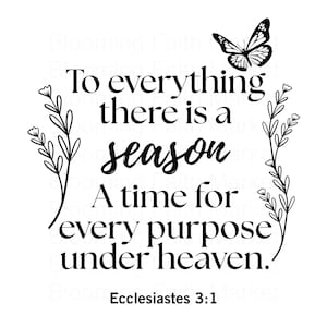 May include: A white print featuring the quote "To everything there is a season" with a butterfly and floral accents. The text is from Ecclesiastes 3:1. The design is in black and white.