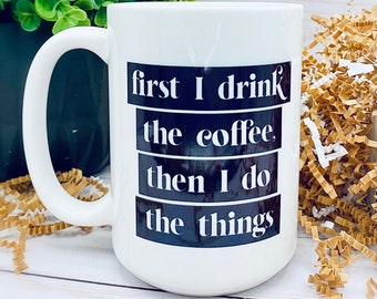 First I Drink The Coffee, Then I Do The Things 15 oz. Mug Holiday Winter Gift Coffee Mug Funny Sarcastic