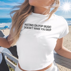 Hating on Pop Music Doesn&#39;t Make You Deep Y2K Style Baby Tee, 90s Baby Tee, Funny Ironic Shirts, Unhinged T-Shirts, Concert Festival Shirt