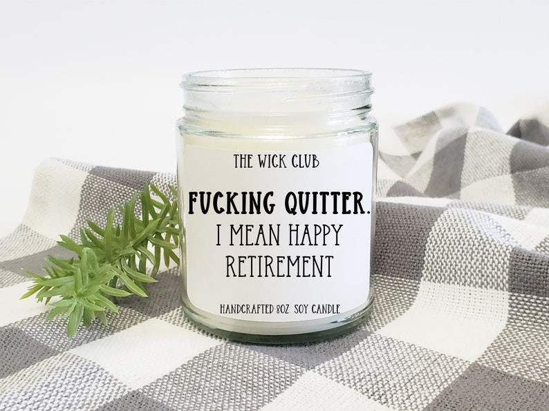 May include: A white soy candle in a clear glass jar with a black and white label that reads "The Wick Club, Fucking Quitter. I mean Happy Retirement. Handcrafted 8oz Soy Candle."
