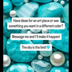 May include: A close-up image of turquoise and white stones with the text "Have ideas for an art piece or see something you want in a different color? Message me and I'll make it happen! The sky is the limit"