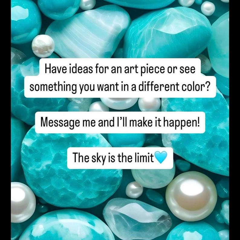 May include: A close-up image of turquoise and white stones with the text "Have ideas for an art piece or see something you want in a different color? Message me and I'll make it happen! The sky is the limit"