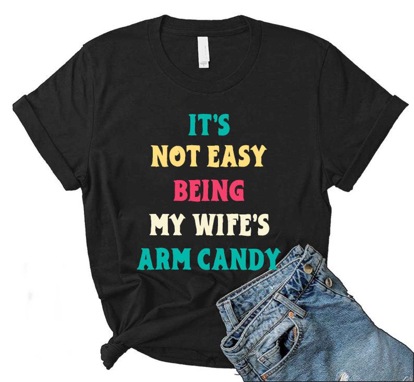 It's Not Easy Being My Wife's Arm Candy T-Shirt | Etsy