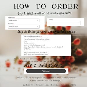 May include: How to order instructions for personalized items. Select a color, quantity, and enter personalization details.  The text says: "Add your personalization. Please leave your personalized details: Text: Design number: Need By Date (not a guarantee): Note: If you don't choose design number, we will choose it randomly. If you select the "No", leave "N/A". The more text the smaller the font. If you do not need personalization, please select "No" in the first step of the personalization option, and then fill in "No" in the second step. Step 3: Add to cart. Notice: 1. If you have special requirements or need to send pictures, please contact us via message. 2. There will be additional discounts for bulk orders."
