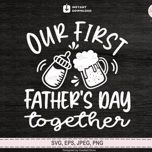 Our First Fathers Day Together Svg, Happy First Farthers Day,Png, Fathers Day, Beer, Baby Bottle,New Daddy Shirt Design Svg Files for Cricut
