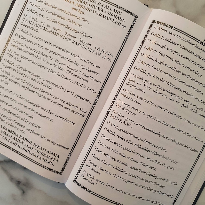 May include: An open book with a white background and black text. The text is in Arabic and English. The English text reads "O Allah, give us the death of a Martyr. O Allah, let us die with full faith in Thee. O Allah, give us relief from the pangs of death. O Allah, let us recite 'Kalima Tayyab: LA-ILAHA ILLALLAHU MOHAMMEDUR RASUULULLAH' at the time of death. O Allah, let our graves be in one of the Gardens of Heaven. O Allah, save us from the great heat of the day of judgement. O Allah, let us drink from the 'Haus-e-Kauser' by the blessed hands of our Nabi (S.A.W.) on the Day of Resurrection. O Allah, grant us the highest place in Heaven, JANNAT-UL-FIRDAUS. O Allah, of all the blessings on that great Day is Thy presence, so grant us Your presence on that Day. O Allah, we are full of sins and faults but we are, after all, Your humble servants, so please forgive us our sins and overlook faults. O Allah, create true love among the members of our family. O Allah, unite those who have been separated. O Allah, turn enemies into friends. O Allah, give us the reality of Thy NOOR. You are the Greatest, so please accept my humble sinful servant. RABBIKA RABBIL IZZATI AMMA WASALAMUN ALAL MURSALEEN LILLAHI RABBIL AALAMEEN."