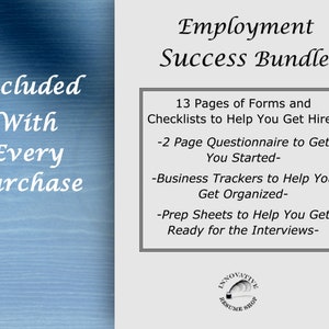 May include: A blue and white graphic with the text "Employment Success Bundle" and a list of items included: 13 pages of forms and checklists, a 2-page questionnaire, business trackers, and prep sheets. The graphic also includes the text "Included With Every Purchase" and a logo for "Innovative Resume Shop".