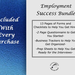 May include: A blue and white graphic with the text "Employment Success Bundle" and a list of items included: 13 pages of forms and checklists, a 2-page questionnaire, business trackers, and prep sheets. The graphic also includes the text "Included With Every Purchase".
