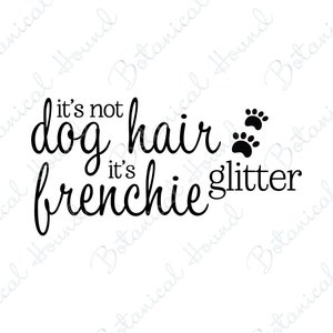 May include: Black and white text graphic that reads "It's not dog hair, it's frenchie glitter" with two paw prints above the word "glitter".