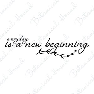 May include: Black and white calligraphy text that reads "everyday is a new beginning" with a small floral design beneath the text.
