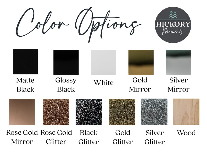 May include: Colour options for a sign or plaque. The options include matte black, glossy black, white, gold mirror, silver mirror, rose gold mirror, rose gold glitter, black glitter, gold glitter, silver glitter, and wood.