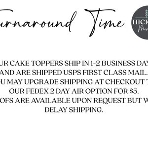 May include: Text that reads "Turnaround Time" with a logo that says "Hickory Moments". The text below reads "Our cake toppers ship in 1-2 business days and are shipped USPS First Class Mail. You may upgrade shipping at checkout to our FedEx 2 day air option for &pound;5. Proofs are available upon request but will delay shipping."