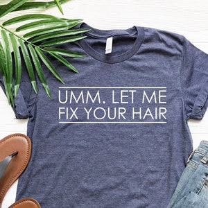Umm Let Me Fix Your Hair,  Hair Stylist T-shirt, Hair Dresser Tshirt, Hair Stylist Gift, Hair Dresser Gift, Quote on the Shirt, Hair Tee