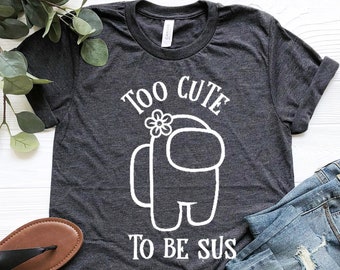 Among Us Shirt TOO CUTE TO BE SUS T-Shirt