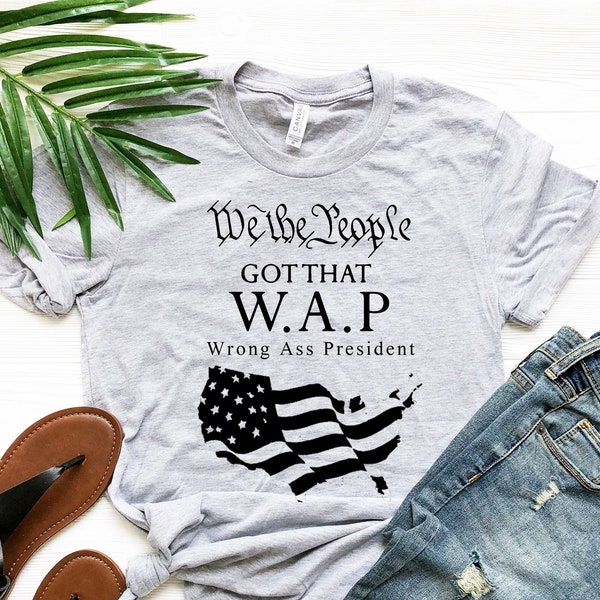 We The People Got That WAP Shirt, Wrong Ass President T-Shirt, Republican T-shirt, Conservative Tshirt, USA Flag, United States Of America