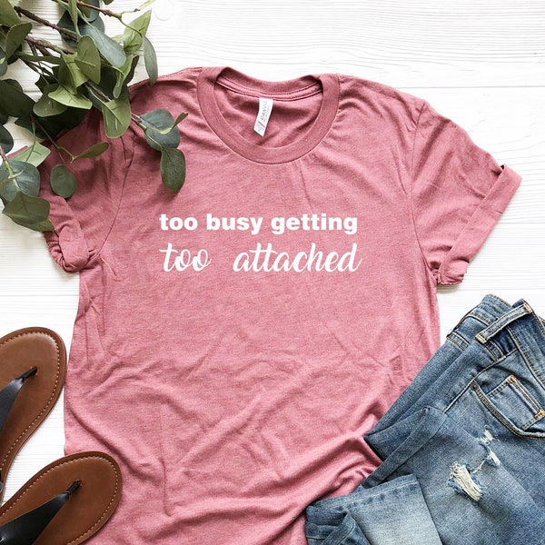 Too Busy Getting Too Attached T-Shirt, Anti Valentines Day Shirt, Funny Trendy Busy Tee, Unisex Birthday Minimalist Foster Care Adopt Parent