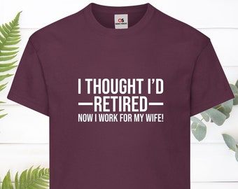 I Thought I&#39;d Retired Now I Work For My Wife! Printed T-shirt Funny Tshirt Novelty Retirement Gift Retired Shirt Unisex Family Presents Tops