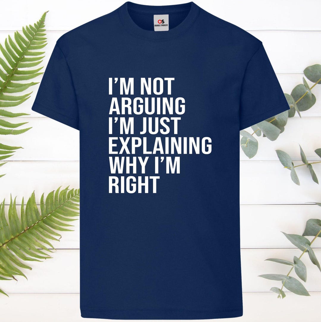 I'm Not Arguing I'm Just Explaining Why I'm Right Funny T-shirt Love ...