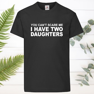 T-shirt Humour "You Can't Scare Me I Have Two Daughters" - Homme Et Femme