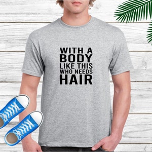 Funny T-shirt With a Body Like this you need Hair Humor Slogan Birthday or Christmas Gift Tops