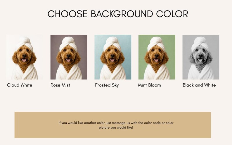 May include: An image with the text "CHOOSE BACKGROUND COLOR" above five images of a dog wearing a white towel and robe. The background colors are Cloud White, Rose Mist, Frosted Sky, Mint Bloom, and Black and White.