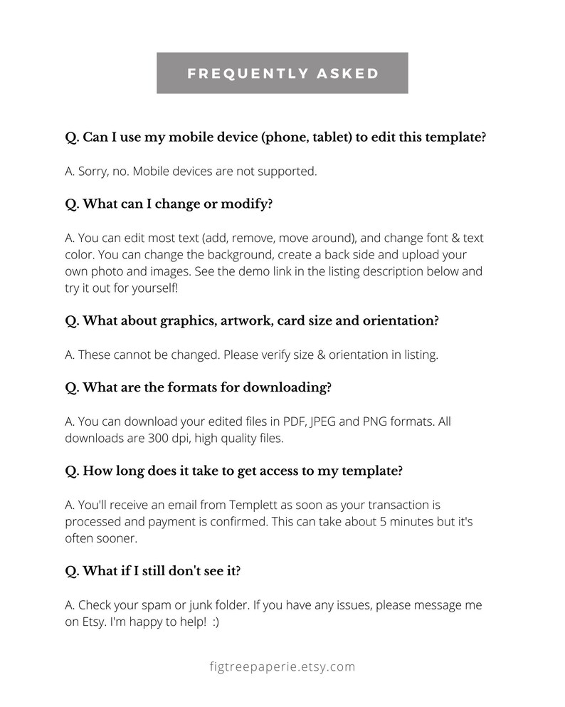 May include: Frequently Asked Questions (FAQ) about a digital template. The text explains that the template can be edited with text, font, color, background, and images. It also states that the template can be downloaded in PDF, JPEG, and PNG formats. The text also explains that the template is accessible within 5 minutes of purchase.