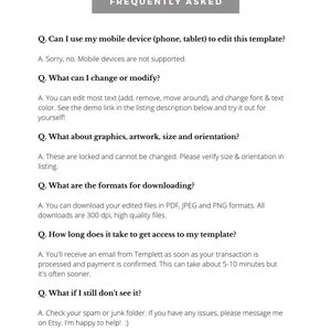 May include: Frequently Asked Questions about using a digital template.  The text explains that mobile devices are not supported, but you can edit text, change fonts, and download in PDF, JPEG, or PNG formats.  The email with the template will arrive within 5-10 minutes of purchase.