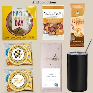 May include: Add-on options for a gift basket include a package of giant chocolate chip cookies with a "Happy Birthday" design, a bag of honey roasted mixed nuts, a bag of caramel cashews, a box of milk chocolate, a package of assorted chocolates with a "Happy Birthday" design, a package of assorted chocolates with a "Thank You" design, and a black insulated tumbler with a straw.