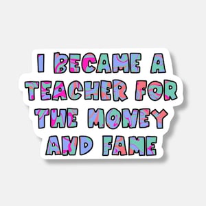 I Became a Teacher For The Money and Fame Sticker | Funny Teacher Sticker | Laptop & Water Bottle