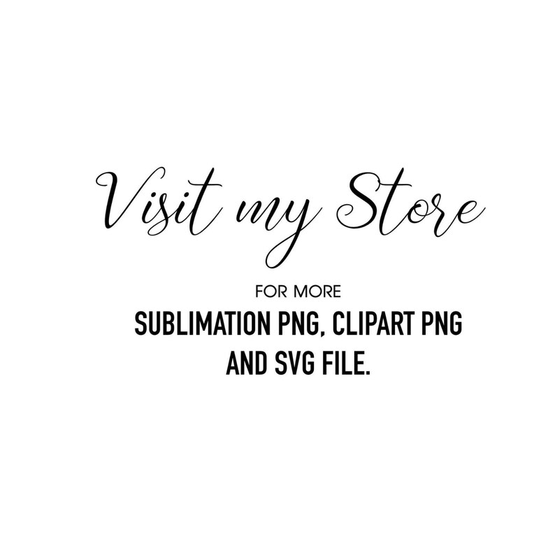 Puede incluir: Fondo blanco con texto negro. El texto en cursiva dice "Visit my Store". Debajo, dice "FOR MORE" y enumera "SUBLIMATION PNG, CLIPART PNG AND SVG FILE."
