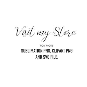 May include: White background with black text that reads "Visit my Store" in cursive. Below, it says "FOR MORE" and lists "SUBLIMATION PNG, CLIPART PNG AND SVG FILE."