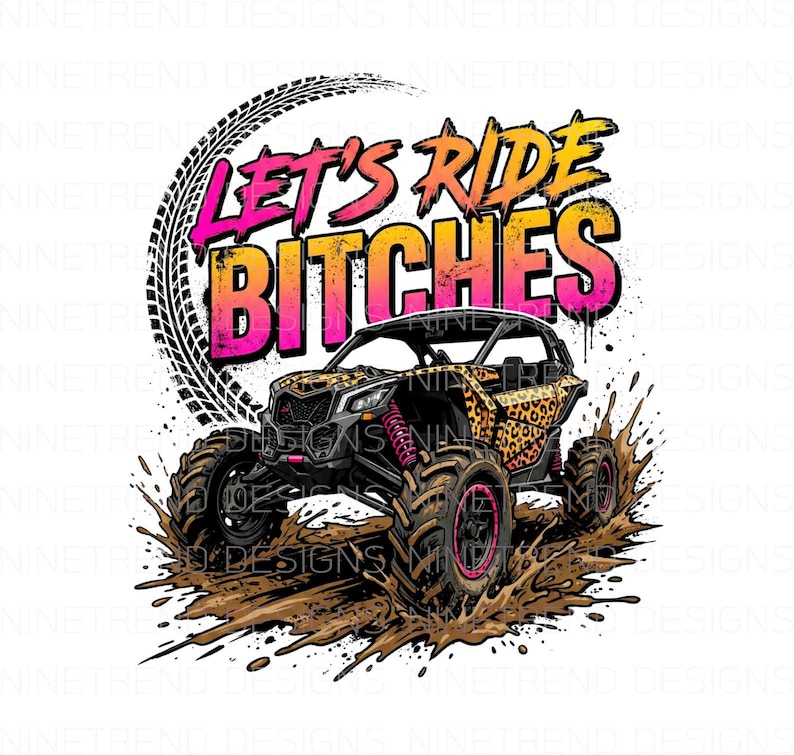 May include: A digital graphic featuring an off-road vehicle with a leopard print design, splashing through mud. The text "LET'S RIDE BITCHES" is displayed in pink and orange. A tire track graphic is in the background.