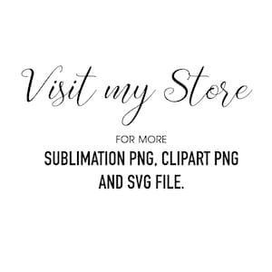 May include: White background with black text that reads "Visit my Store" in cursive script. Below, smaller text says "FOR MORE" followed by "SUBLIMATION PNG, CLIPART PNG AND SVG FILE."