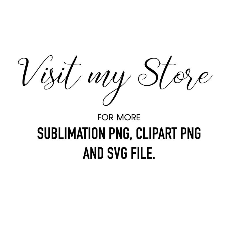 May include: Text graphic that reads "Visit my Store" in a cursive font. Below the text is "For More" in a smaller font, followed by "Sublimation PNG, Clipart PNG and SVG File."