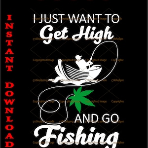 I just want to get high and go fishing, svg cutting files - png  clipart -EPS - Scalable Vector file, INSTANT DOWNLOAD