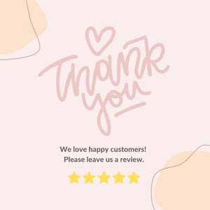 May include: Pink and white graphic with the text "Thank you" in a handwritten font. The graphic also includes a small pink heart. Below the graphic is the text "We love happy customers! Please leave us a review." and five yellow stars.