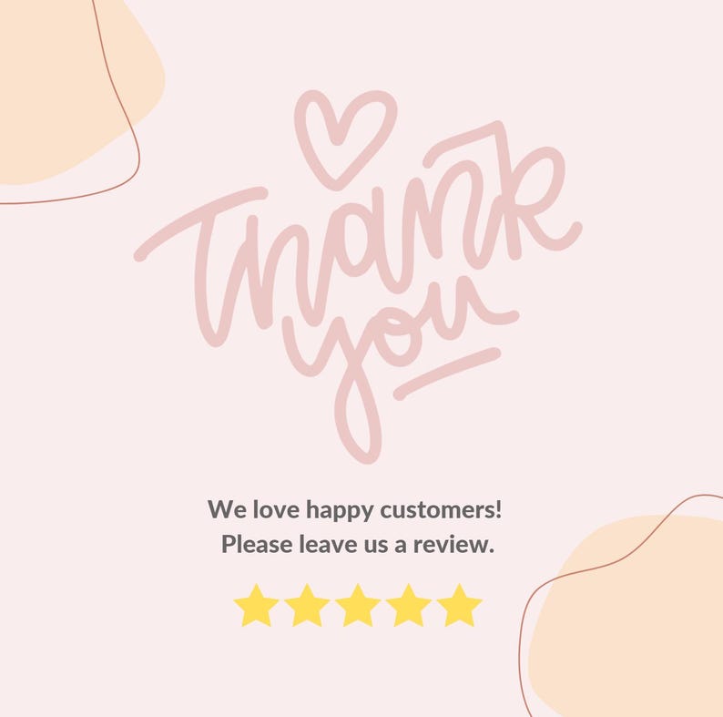 May include: Pink and white graphic with the text "Thank you" in a handwritten font. The graphic also includes a small pink heart. Below the graphic is the text "We love happy customers! Please leave us a review." and five yellow stars.