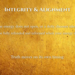 May include: Text on a textured gold background reads "INTEGRITY & ALIGNMENT." Additional text states, "If the energy does not open, or a deity chooses silence, you'll be fully refunded and informed when your energy is ready. Truth moves on its own timing."