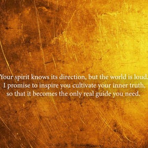May include: Text on a textured, golden background reads: "Your spirit knows its direction, but the world is loud. I promise to inspire you cultivate your inner truth, so that it becomes the only real guide you need."