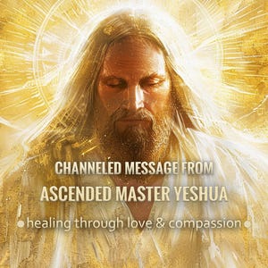 Puede incluir: Una representación artística de un hombre con cabello largo y barba, irradiando una luz dorada. La imagen incluye el texto "CHANNELED MESSAGE FROM ASCENDED MASTER YESHUA" y "healing through love & compassion".